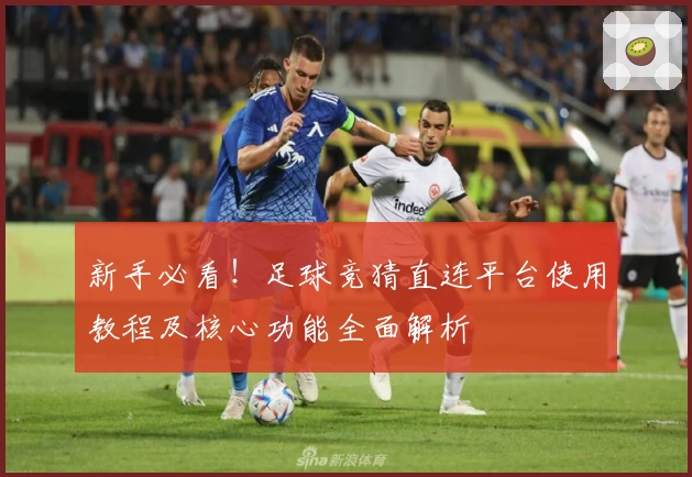 新手必看！足球竞猜直连平台使用教程及核心功能全面解析