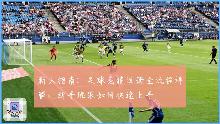 新人指南:足球竞猜注册全流程详解,新手玩家如何快速上手